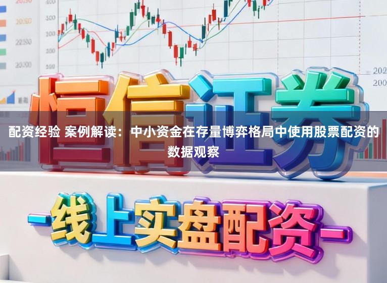 配资经验 案例解读：中小资金在存量博弈格局中使用股票配资的数据观察