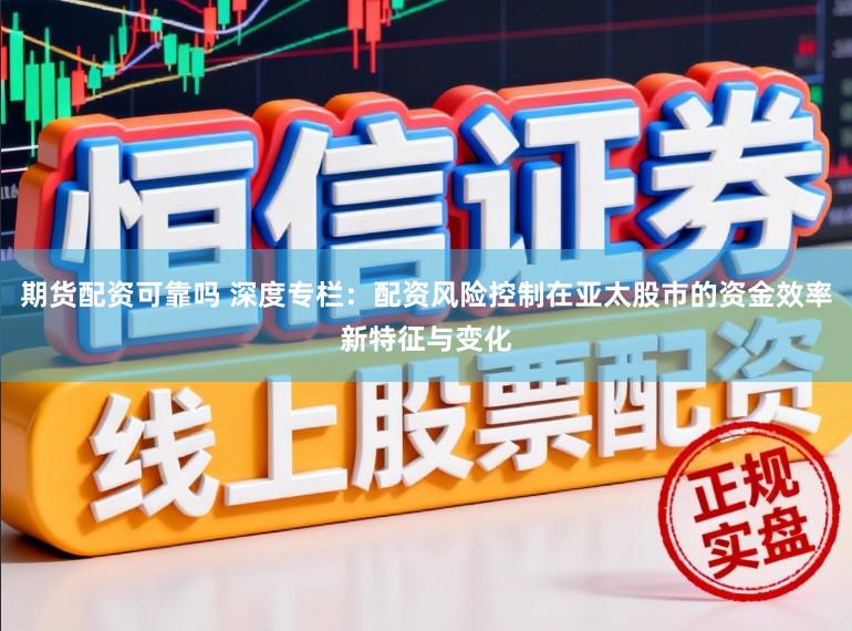 期货配资可靠吗 深度专栏：配资风险控制在亚太股市的资金效率新特征与变化