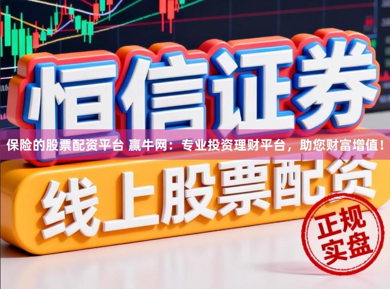 保险的股票配资平台 赢牛网：专业投资理财平台，助您财富增值！